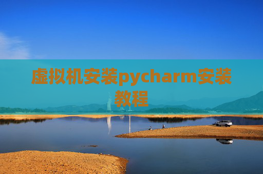 虚拟机安装pycharm安装教程 虚拟机安装pycharm安装教程